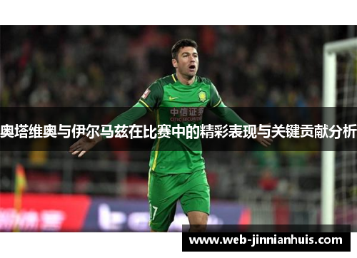 奥塔维奥与伊尔马兹在比赛中的精彩表现与关键贡献分析