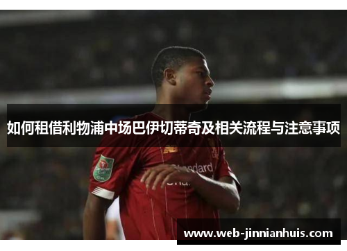 如何租借利物浦中场巴伊切蒂奇及相关流程与注意事项