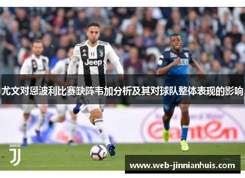 尤文对恩波利比赛缺阵韦加分析及其对球队整体表现的影响