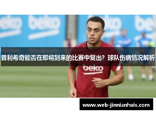普利希奇能否在即将到来的比赛中复出？球队伤病情况解析