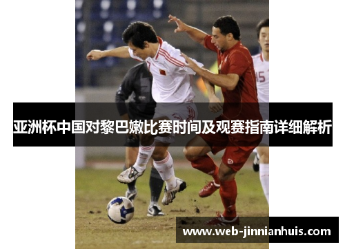 亚洲杯中国对黎巴嫩比赛时间及观赛指南详细解析