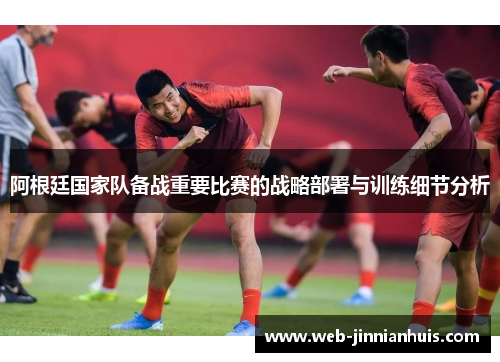 阿根廷国家队备战重要比赛的战略部署与训练细节分析