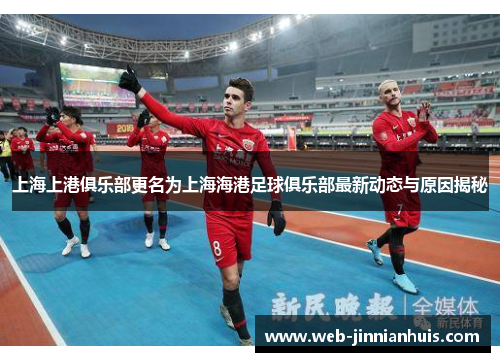 上海上港俱乐部更名为上海海港足球俱乐部最新动态与原因揭秘