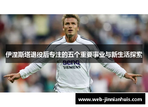 伊涅斯塔退役后专注的五个重要事业与新生活探索