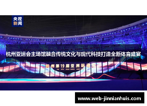杭州亚运会主场馆融合传统文化与现代科技打造全新体育盛宴