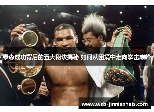 泰森成功背后的五大秘诀揭秘 如何从困境中走向拳击巅峰