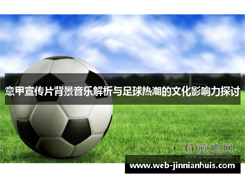 意甲宣传片背景音乐解析与足球热潮的文化影响力探讨