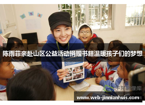 陈雨菲亲赴山区公益活动捐赠书籍温暖孩子们的梦想
