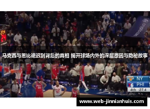 马克西与恩比德迟到背后的真相 揭开球场内外的深层原因与隐秘故事