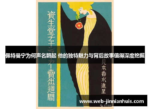 佩特曼宁为何声名鹊起 他的独特魅力与背后故事值得深度挖掘