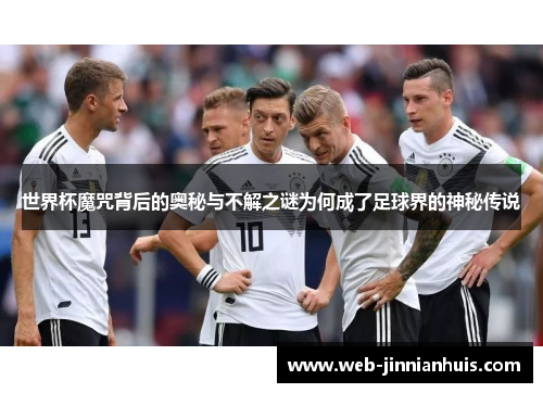 世界杯魔咒背后的奥秘与不解之谜为何成了足球界的神秘传说