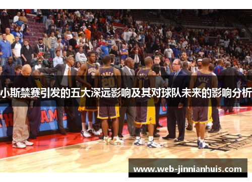 小斯禁赛引发的五大深远影响及其对球队未来的影响分析