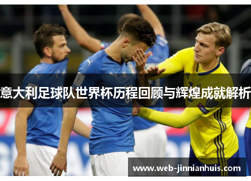意大利足球队世界杯历程回顾与辉煌成就解析