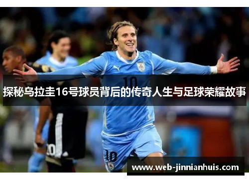 探秘乌拉圭16号球员背后的传奇人生与足球荣耀故事