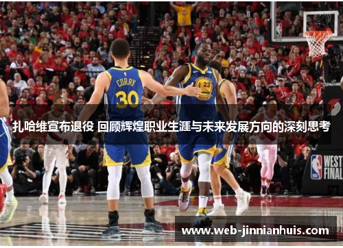 扎哈维宣布退役 回顾辉煌职业生涯与未来发展方向的深刻思考